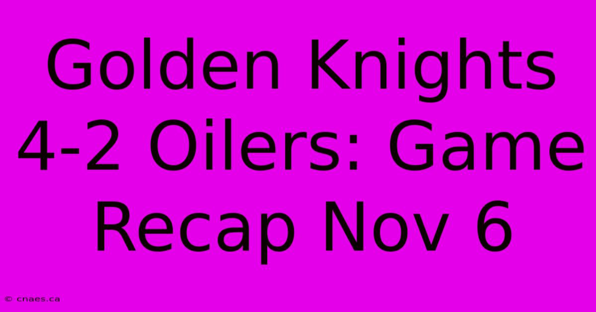 Golden Knights 4-2 Oilers: Game Recap Nov 6