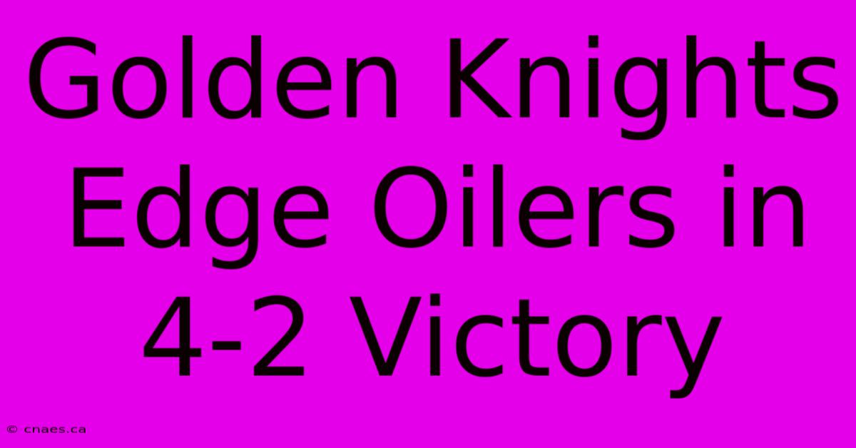 Golden Knights Edge Oilers In 4-2 Victory