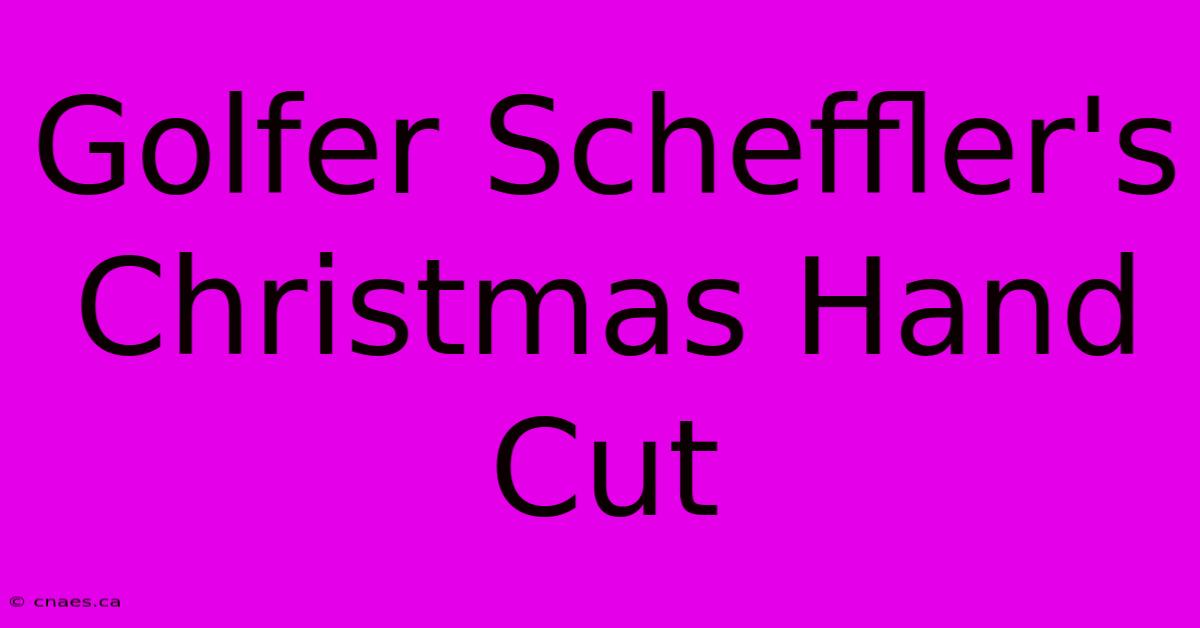 Golfer Scheffler's Christmas Hand Cut