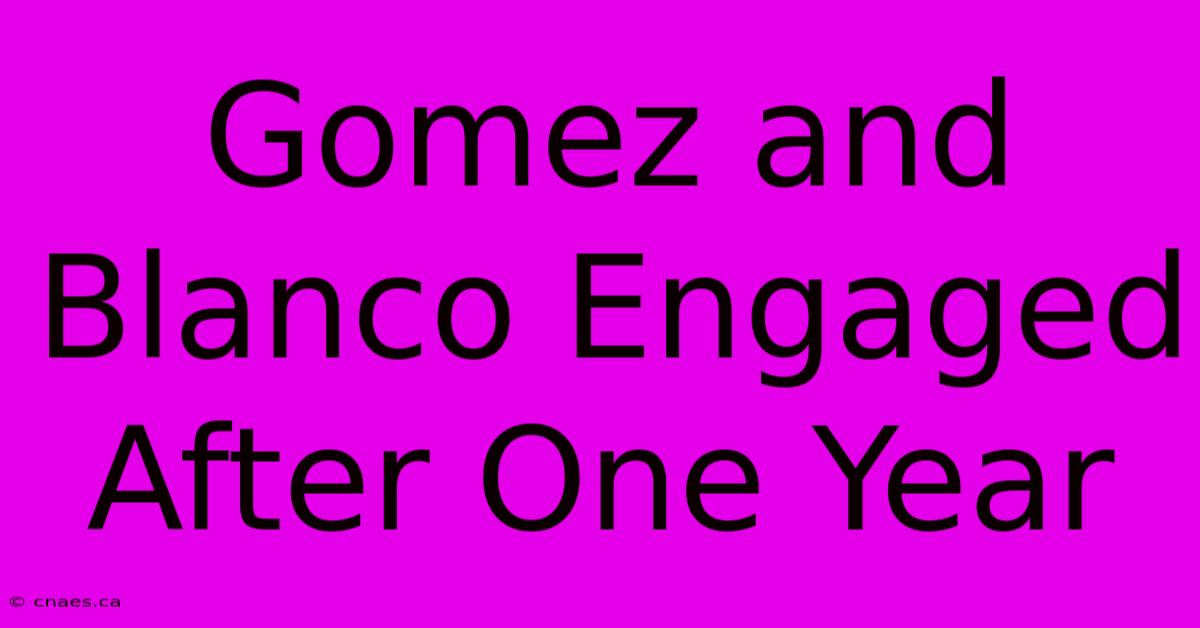 Gomez And Blanco Engaged After One Year