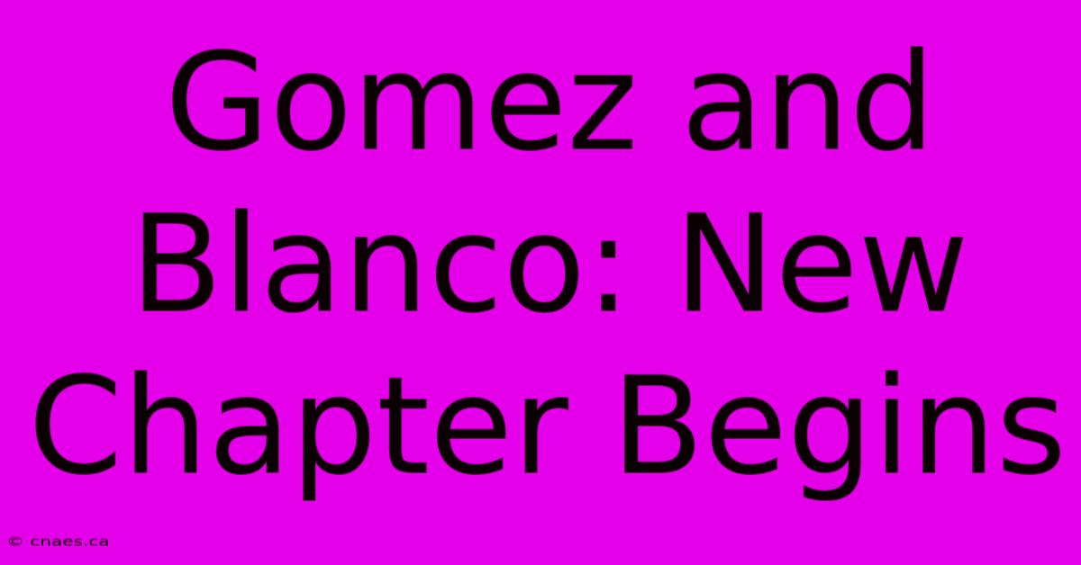 Gomez And Blanco: New Chapter Begins