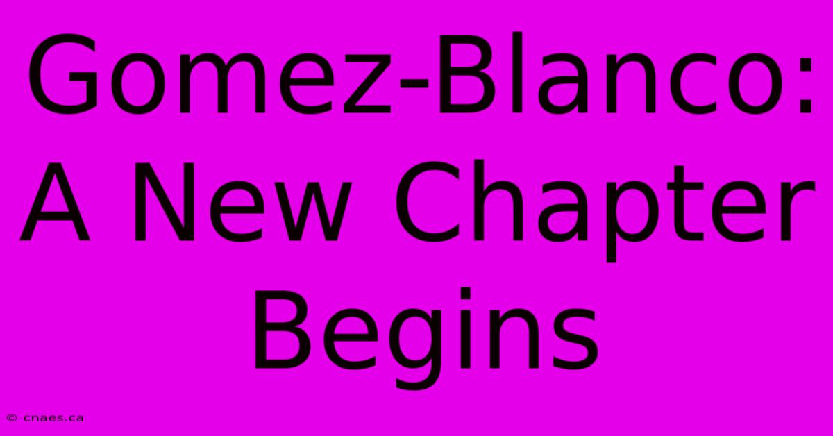 Gomez-Blanco: A New Chapter Begins