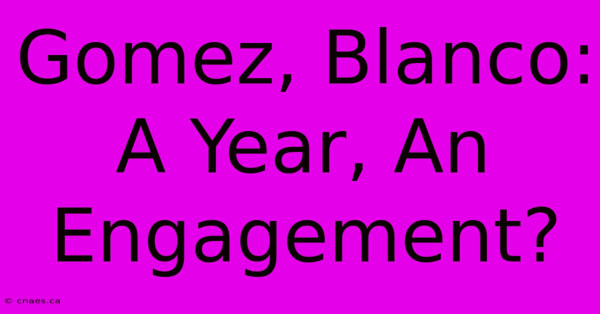 Gomez, Blanco: A Year, An Engagement?