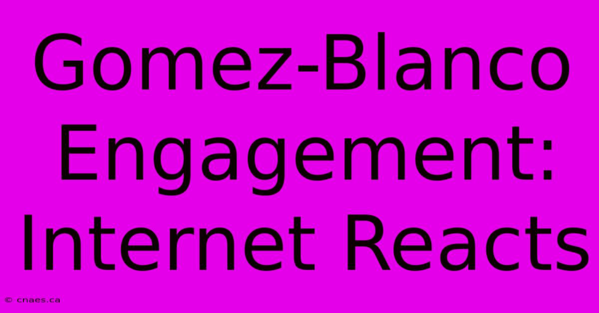 Gomez-Blanco Engagement: Internet Reacts