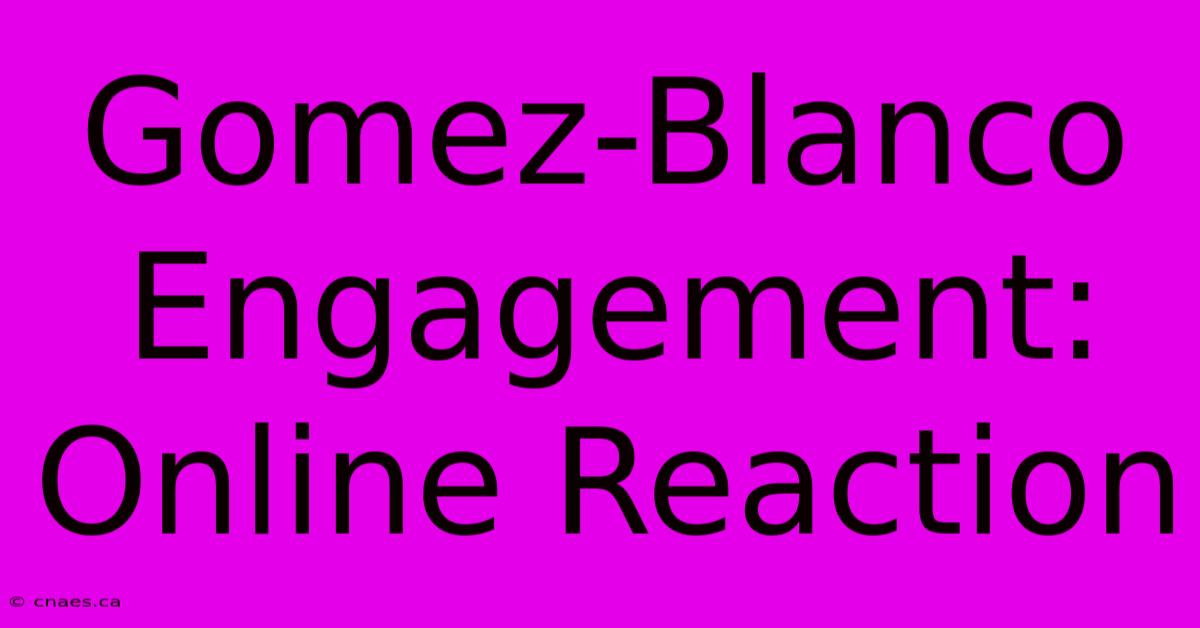 Gomez-Blanco Engagement: Online Reaction