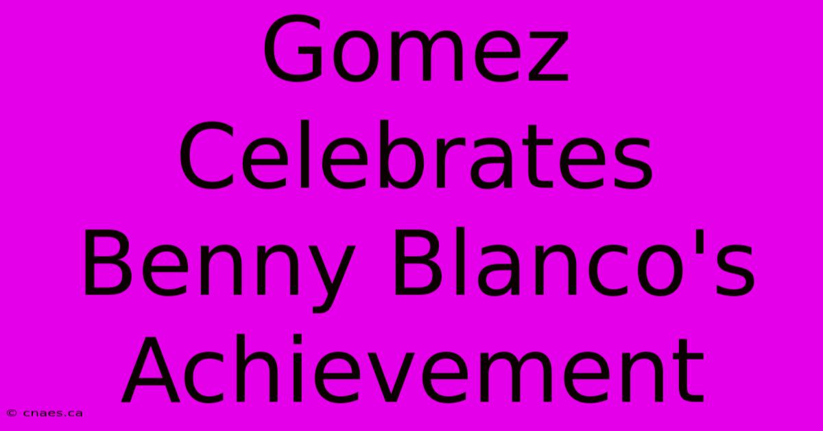 Gomez Celebrates Benny Blanco's Achievement 