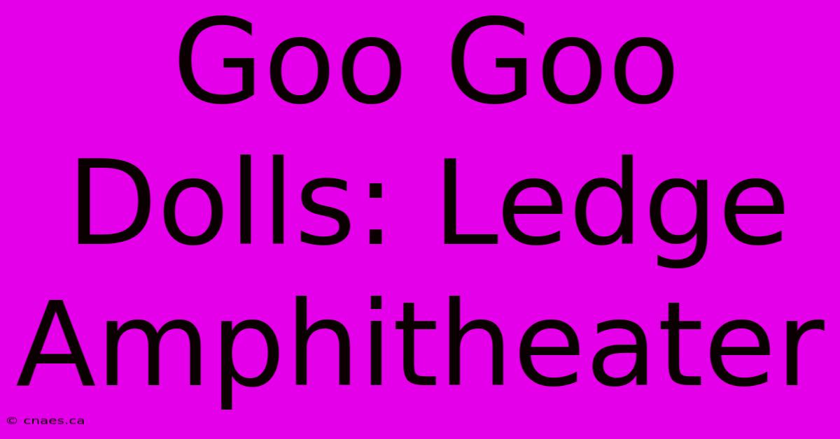 Goo Goo Dolls: Ledge Amphitheater