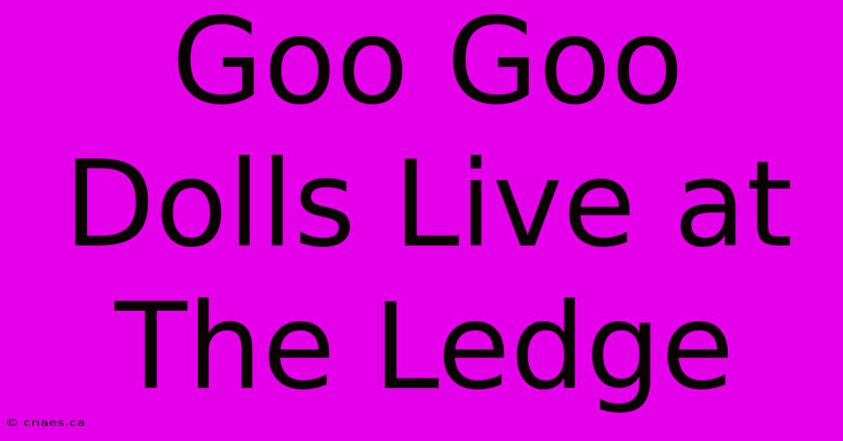 Goo Goo Dolls Live At The Ledge