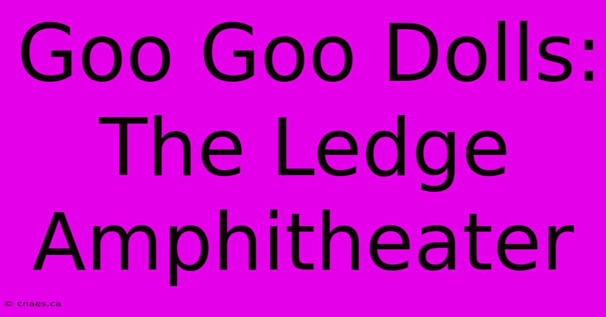 Goo Goo Dolls: The Ledge Amphitheater