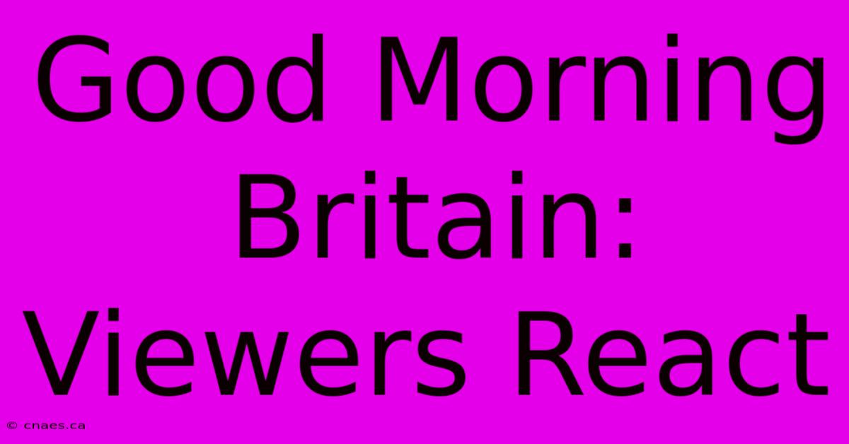 Good Morning Britain: Viewers React