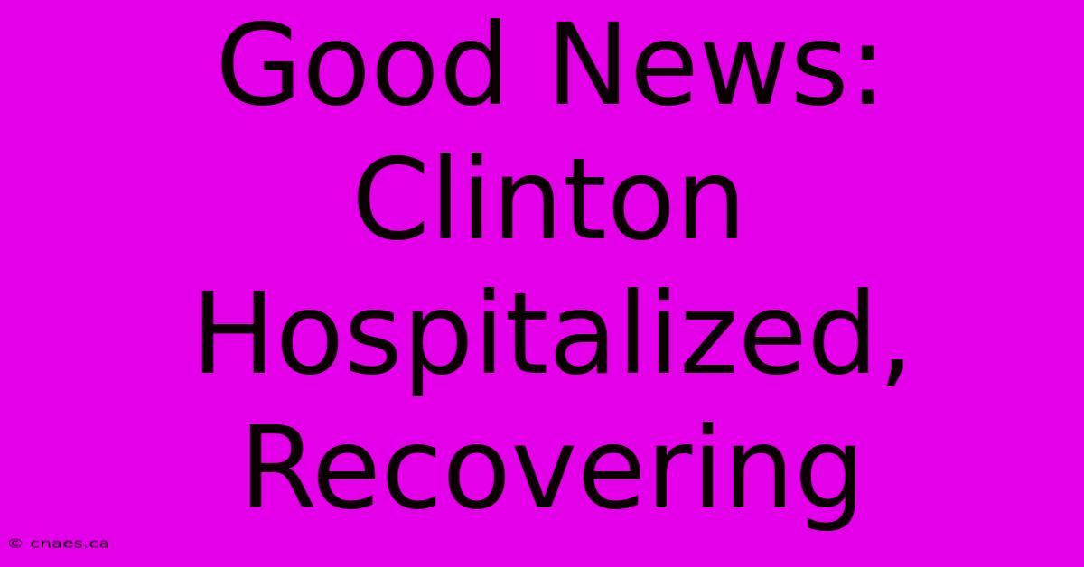 Good News: Clinton Hospitalized, Recovering