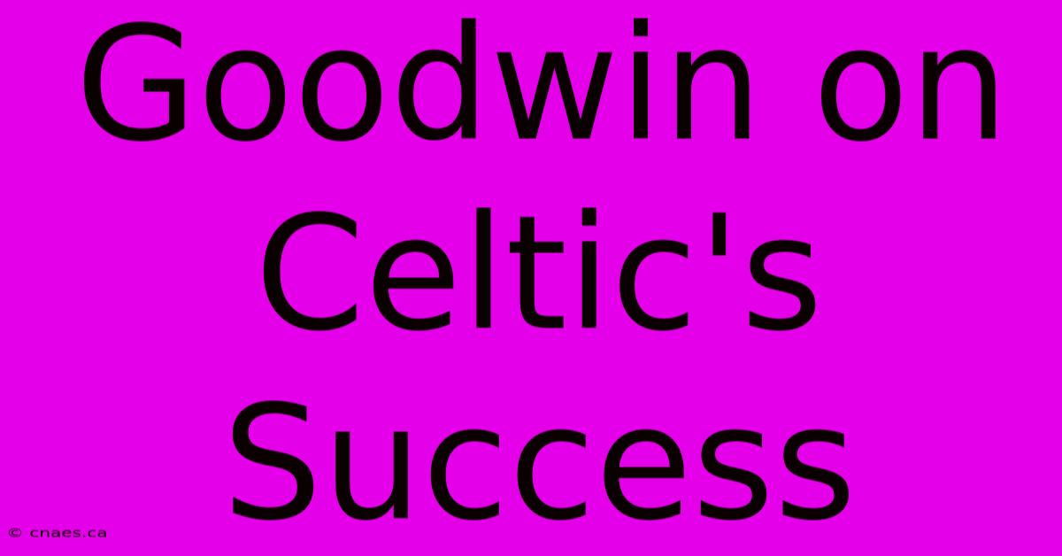 Goodwin On Celtic's Success