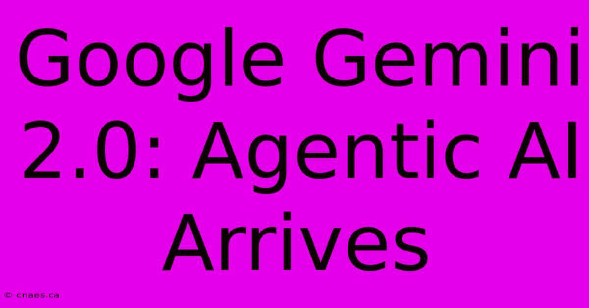 Google Gemini 2.0: Agentic AI Arrives