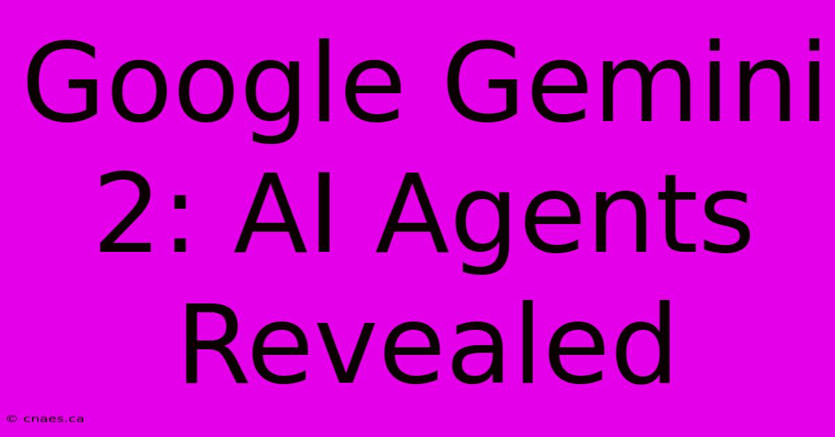 Google Gemini 2: AI Agents Revealed