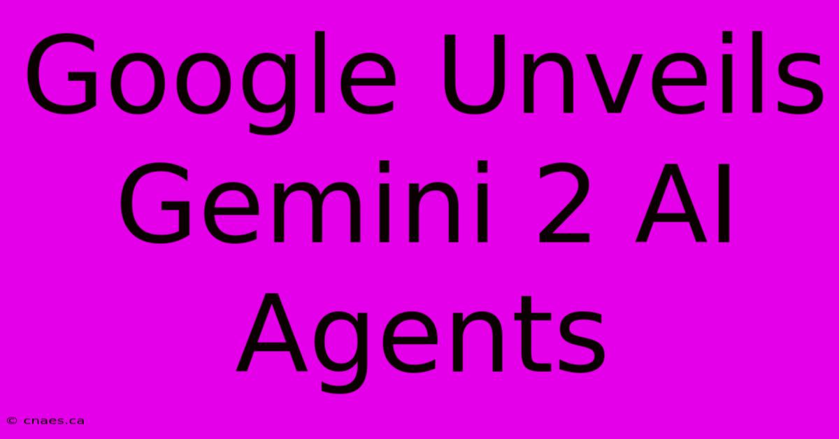 Google Unveils Gemini 2 AI Agents