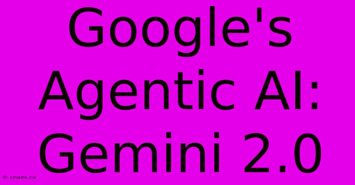 Google's Agentic AI: Gemini 2.0