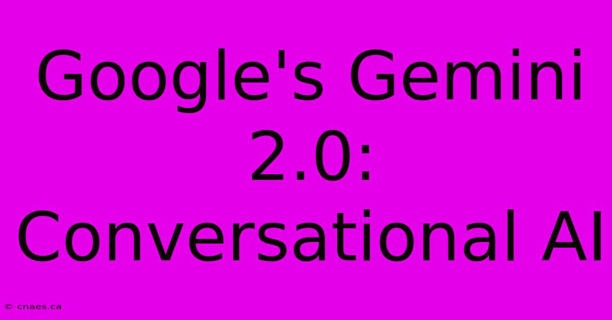 Google's Gemini 2.0: Conversational AI