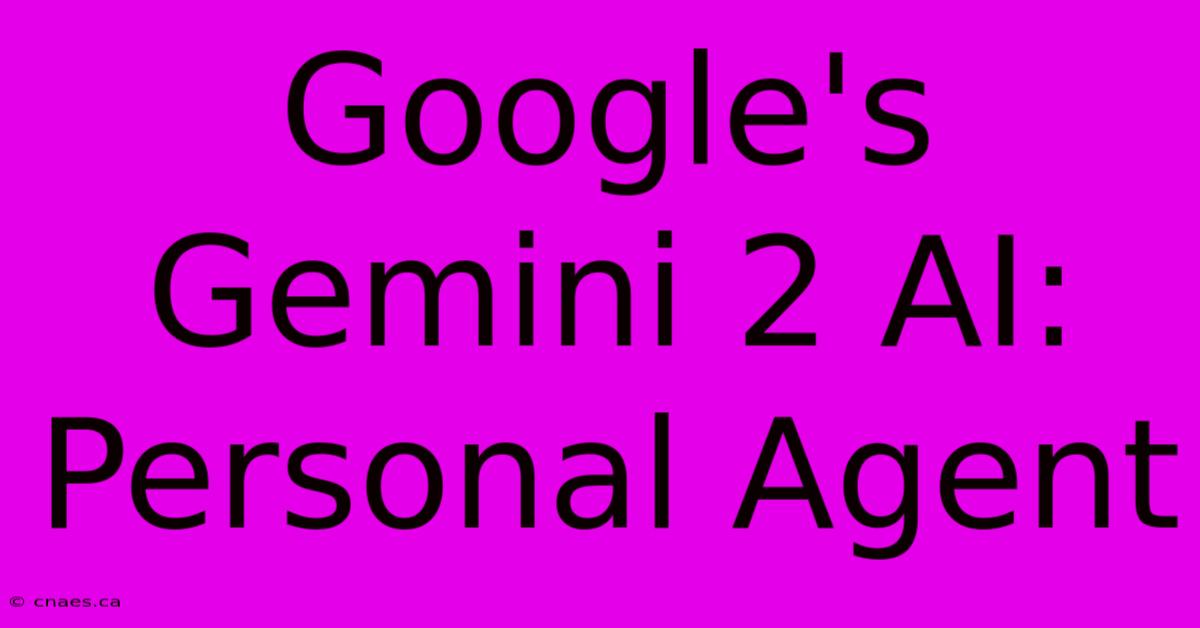 Google's Gemini 2 AI: Personal Agent