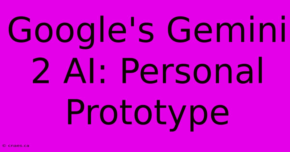 Google's Gemini 2 AI: Personal Prototype