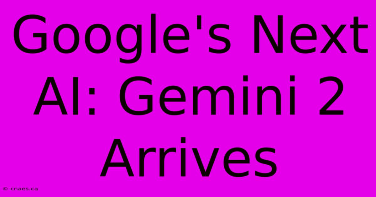 Google's Next AI: Gemini 2 Arrives