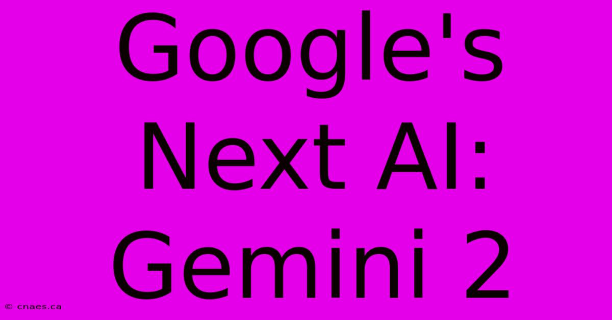 Google's Next AI: Gemini 2