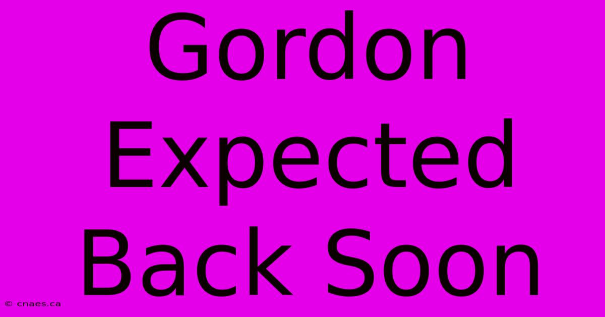 Gordon Expected Back Soon