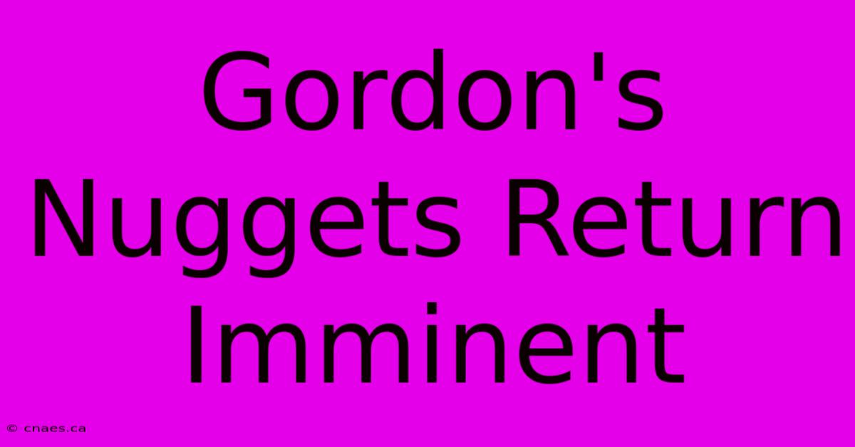 Gordon's Nuggets Return Imminent