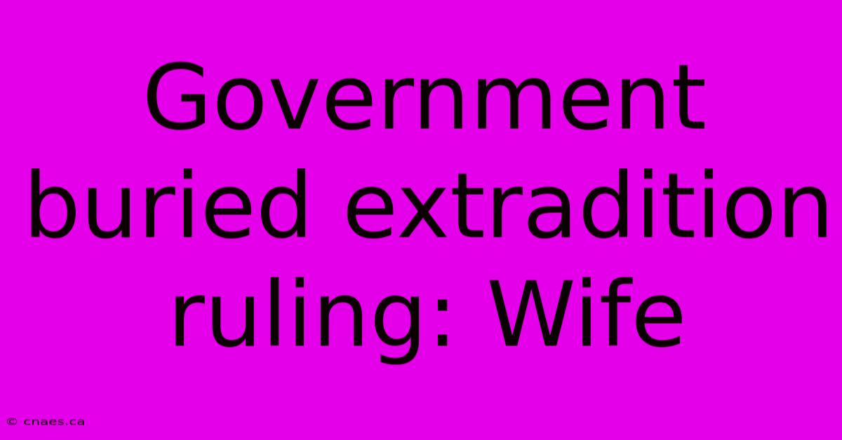 Government Buried Extradition Ruling: Wife