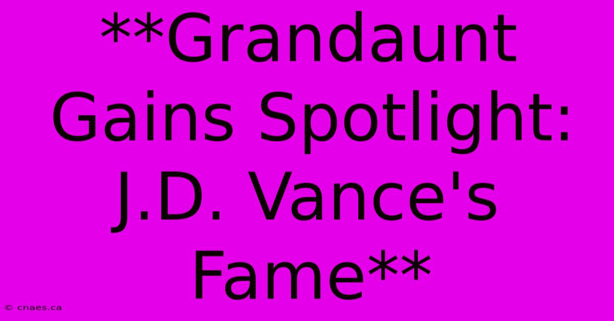 **Grandaunt Gains Spotlight: J.D. Vance's Fame**