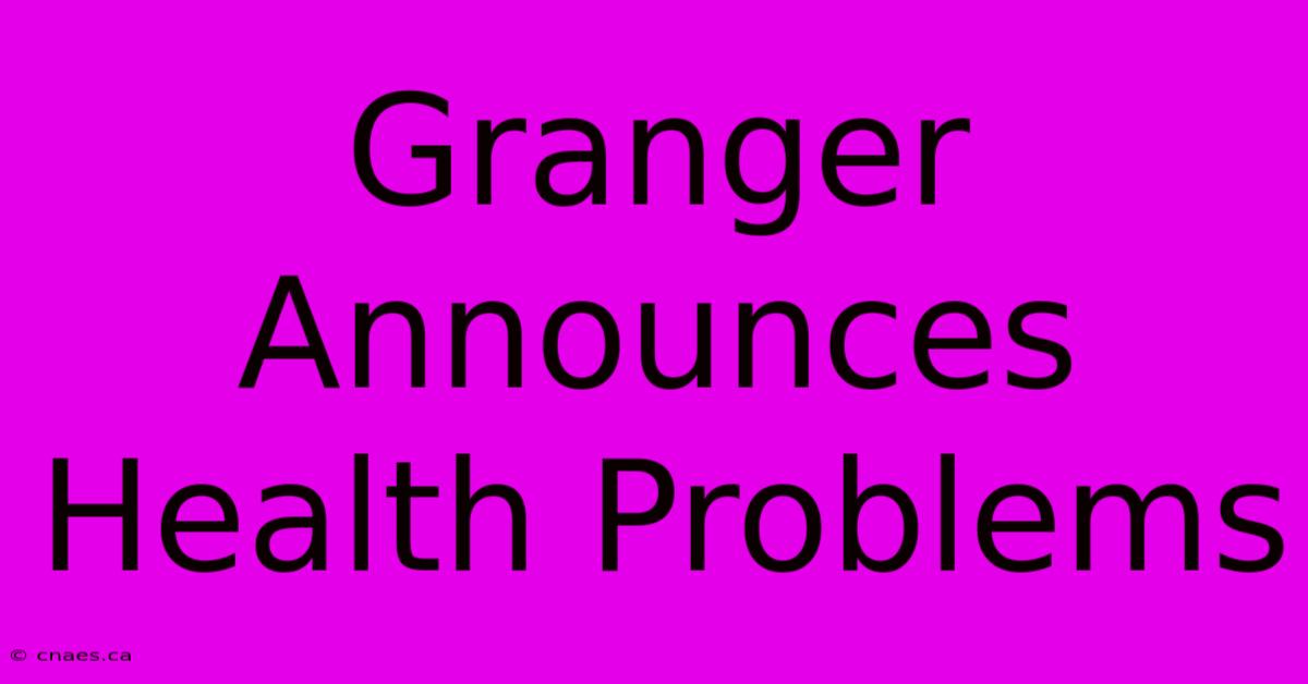 Granger Announces Health Problems