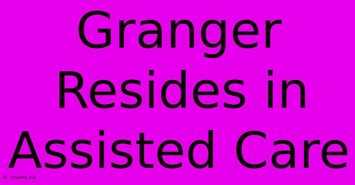 Granger Resides In Assisted Care