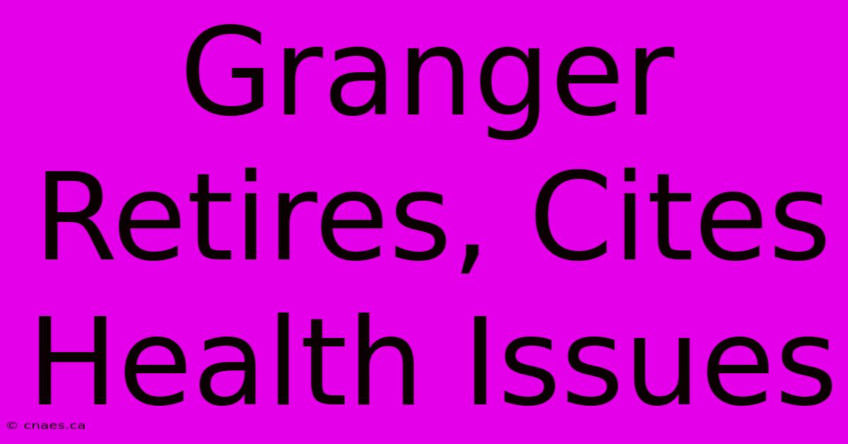 Granger Retires, Cites Health Issues