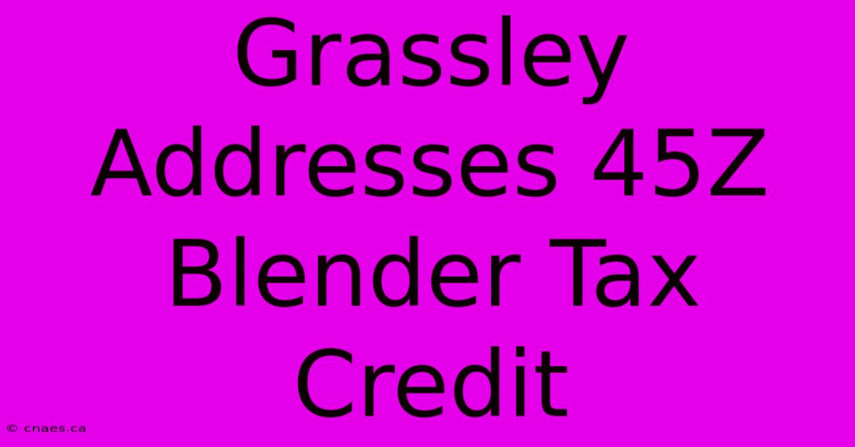 Grassley Addresses 45Z Blender Tax Credit