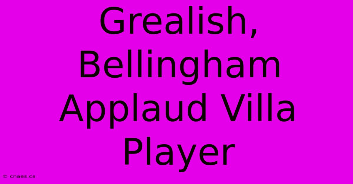 Grealish, Bellingham Applaud Villa Player