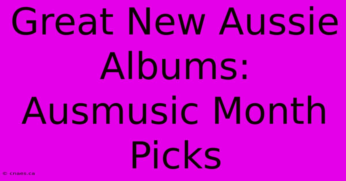 Great New Aussie Albums: Ausmusic Month Picks