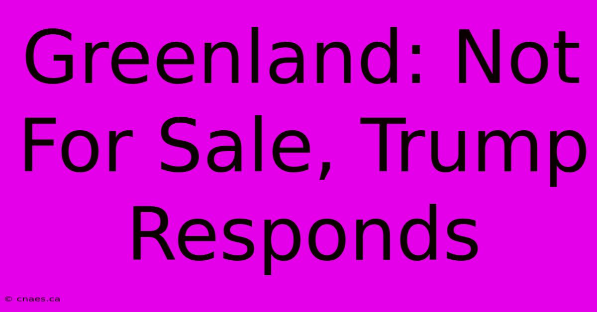 Greenland: Not For Sale, Trump Responds