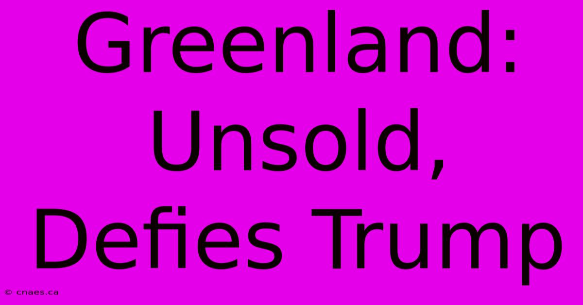 Greenland: Unsold, Defies Trump