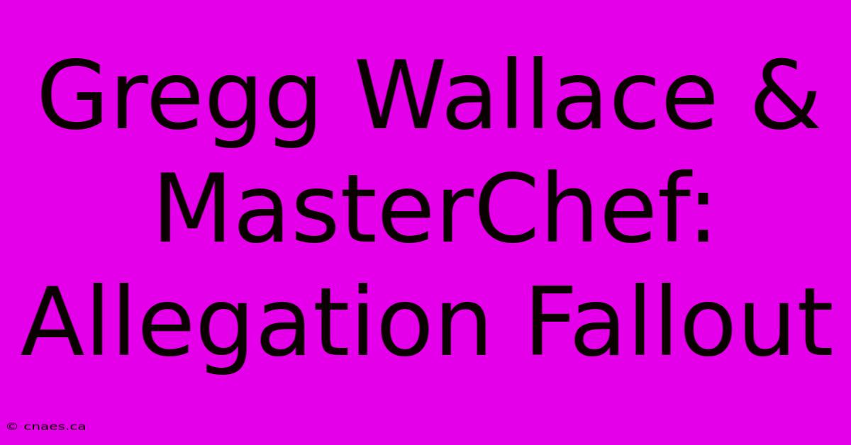 Gregg Wallace & MasterChef: Allegation Fallout