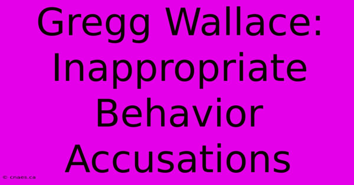 Gregg Wallace: Inappropriate Behavior Accusations