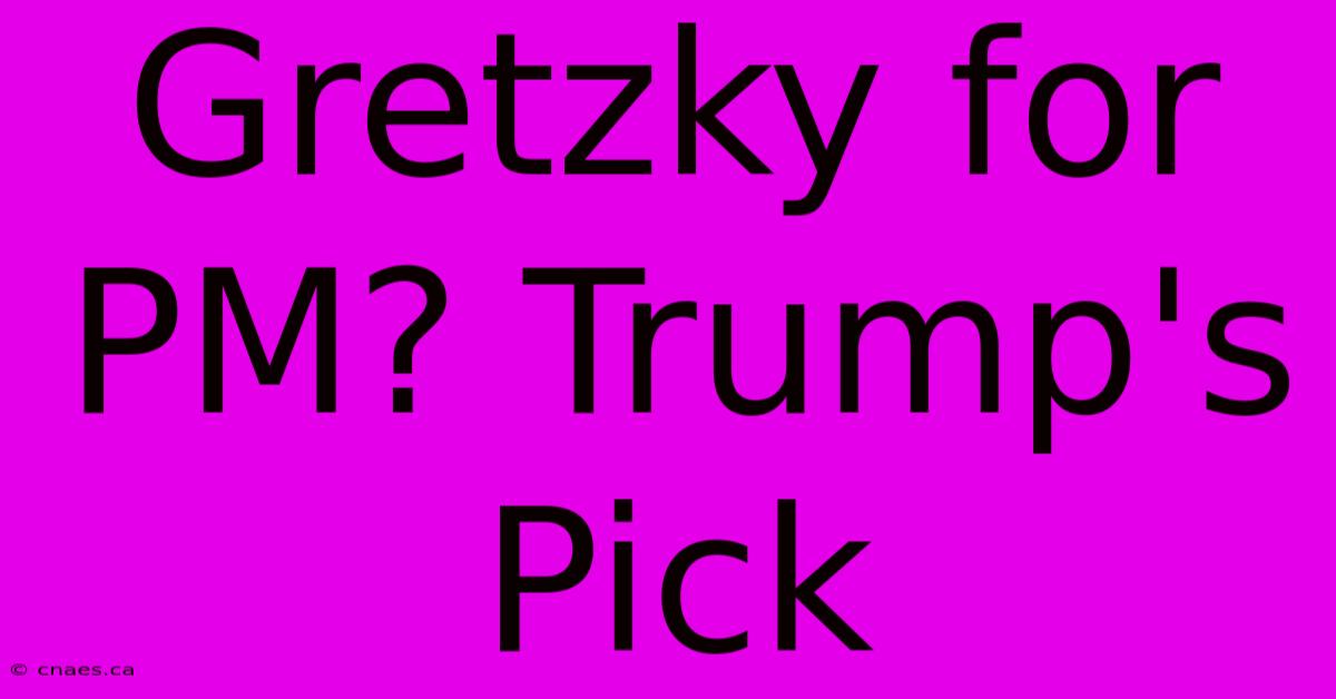 Gretzky For PM? Trump's Pick