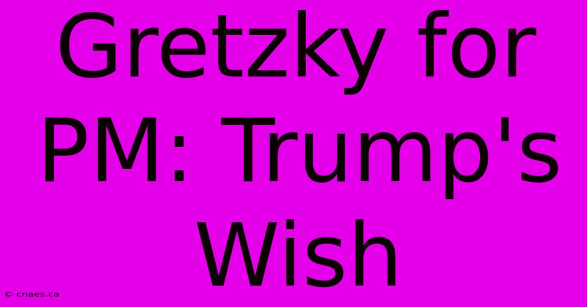 Gretzky For PM: Trump's Wish