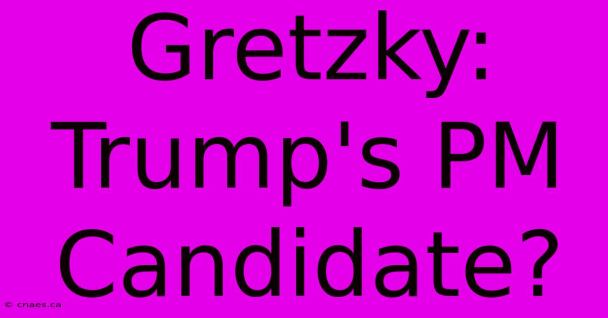 Gretzky: Trump's PM Candidate?