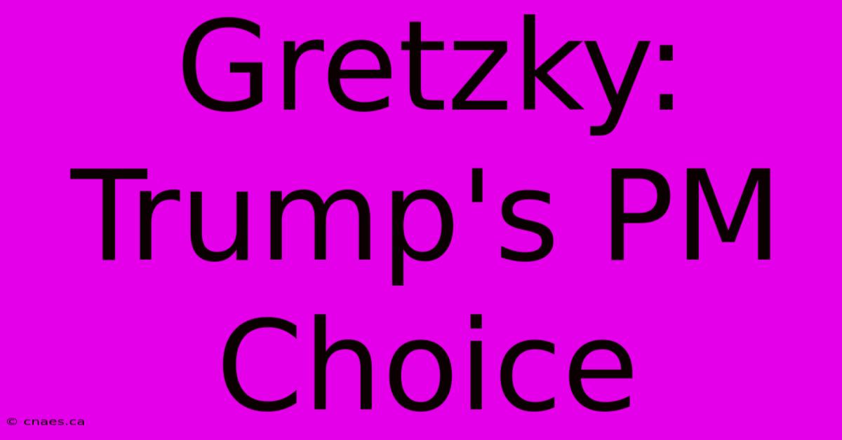 Gretzky: Trump's PM Choice