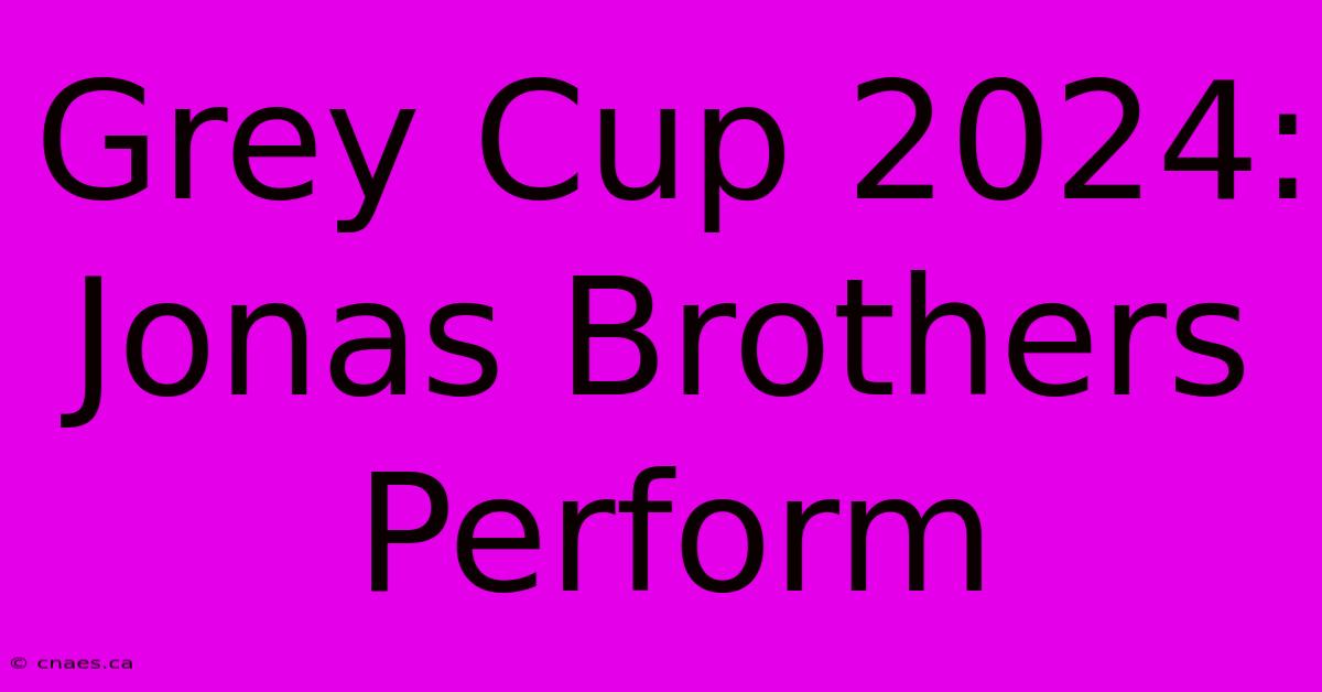 Grey Cup 2024: Jonas Brothers Perform