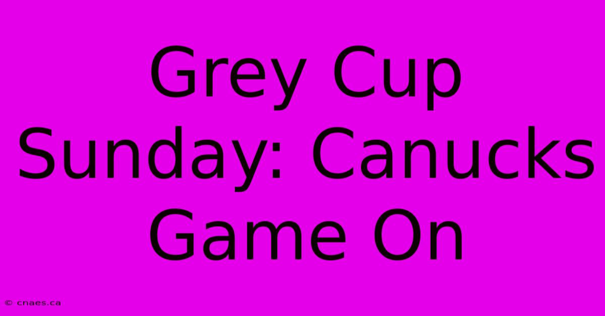 Grey Cup Sunday: Canucks Game On