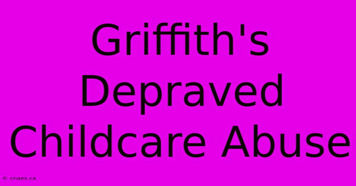 Griffith's Depraved Childcare Abuse