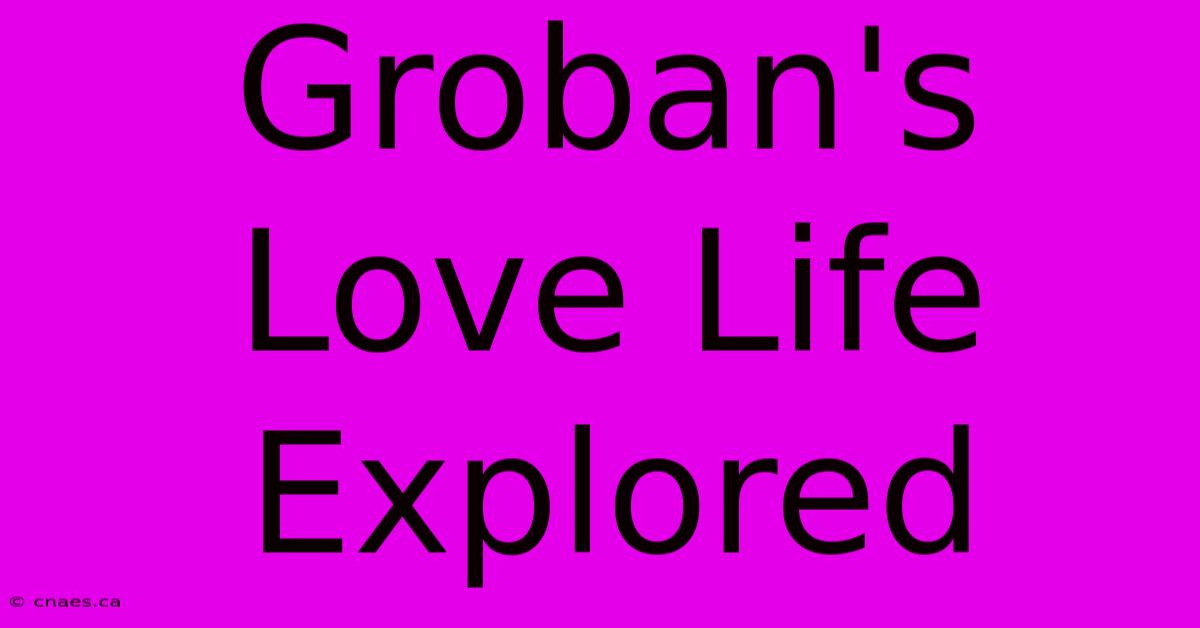 Groban's Love Life Explored