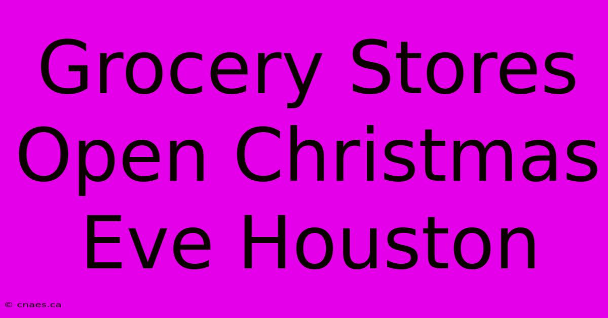 Grocery Stores Open Christmas Eve Houston