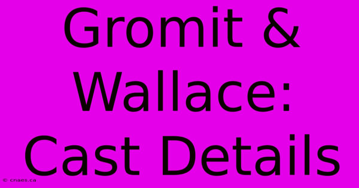 Gromit & Wallace: Cast Details