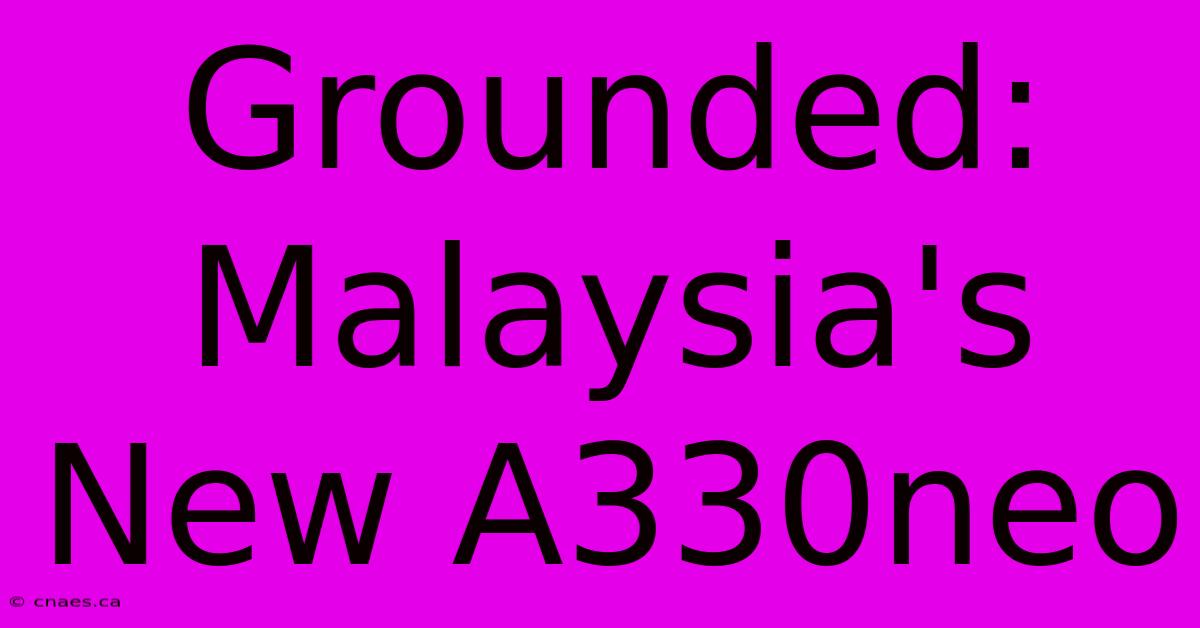 Grounded: Malaysia's New A330neo